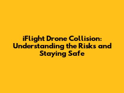 iFlight Drone Collision: Understanding the Risks and Staying Safe