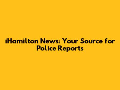 iHamilton News: Your Source for Police Reports