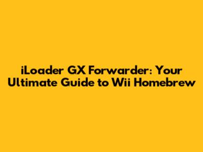 iLoader GX Forwarder: Your Ultimate Guide to Wii Homebrew