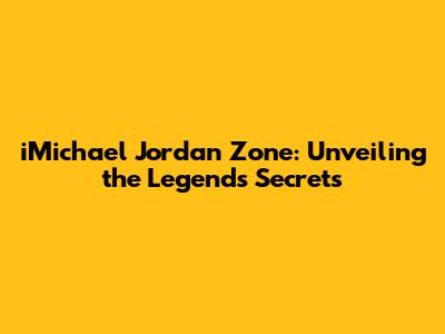iMichael Jordan Zone: Unveiling the Legend's Secrets