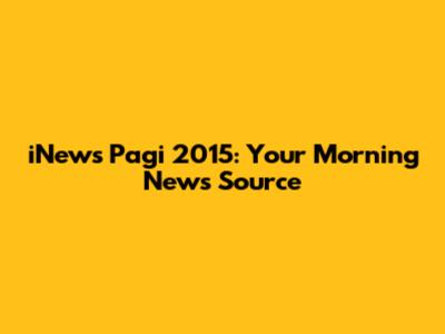 iNews Pagi 2015: Your Morning News Source