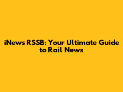 iNews RSSB: Your Ultimate Guide to Rail News
