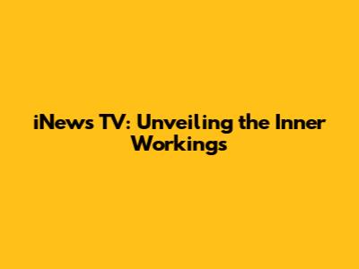 iNews TV: Unveiling the Inner Workings