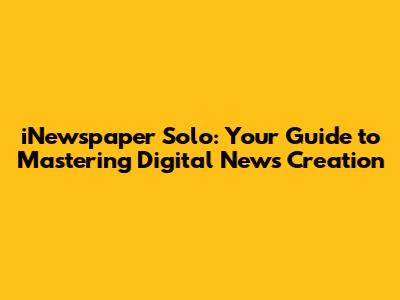 iNewspaper Solo: Your Guide to Mastering Digital News Creation