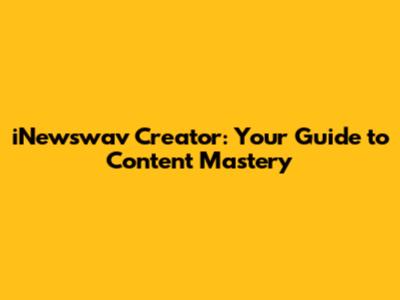 iNewswav Creator: Your Guide to Content Mastery