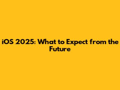 iOS 2025: What to Expect from the Future