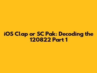 iOS Clap or SC Pak: Decoding the 120822 Part 1