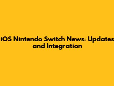 iOS Nintendo Switch News: Updates and Integration