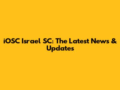 iOSC Israel SC: The Latest News & Updates