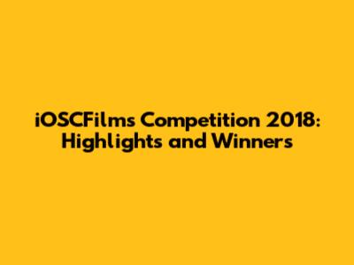 iOSCFilms Competition 2018: Highlights and Winners