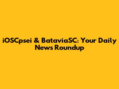 iOSCpsei & BataviaSC: Your Daily News Roundup