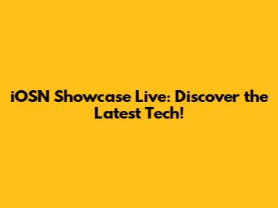 iOSN Showcase Live: Discover the Latest Tech!