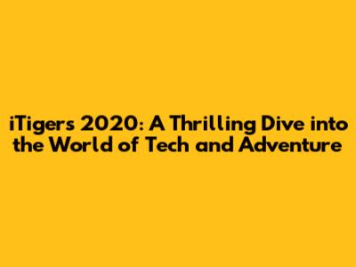 iTigers 2020: A Thrilling Dive into the World of Tech and Adventure