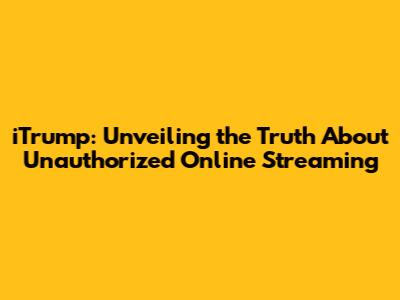 iTrump: Unveiling the Truth About Unauthorized Online Streaming