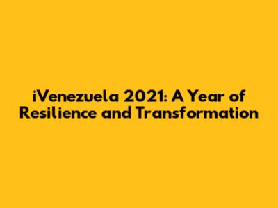 iVenezuela 2021: A Year of Resilience and Transformation