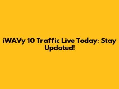 iWAVy 10 Traffic Live Today: Stay Updated!