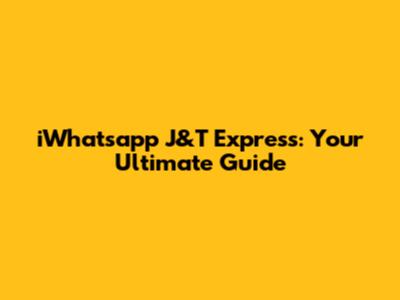 iWhatsapp J&T Express: Your Ultimate Guide