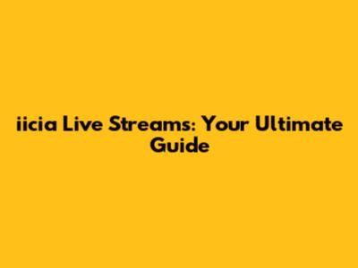 iicia Live Streams: Your Ultimate Guide