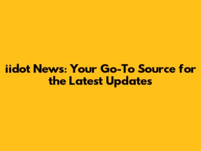 iidot News: Your Go-To Source for the Latest Updates