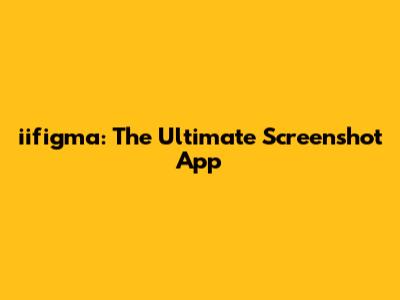 iifigma: The Ultimate Screenshot App