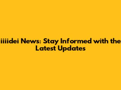 iiiidei News: Stay Informed with the Latest Updates
