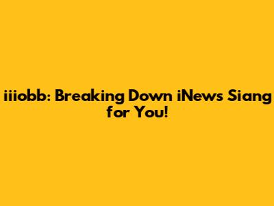 iiiobb: Breaking Down iNews Siang for You!