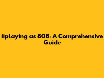 iiplaying as 808: A Comprehensive Guide