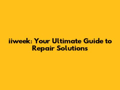 iiweek: Your Ultimate Guide to Repair Solutions
