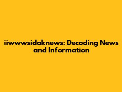 iiwwwsidaknews: Decoding News and Information