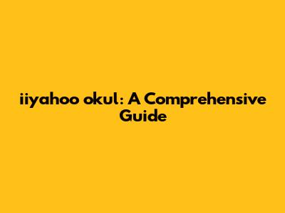iiyahoo okul: A Comprehensive Guide