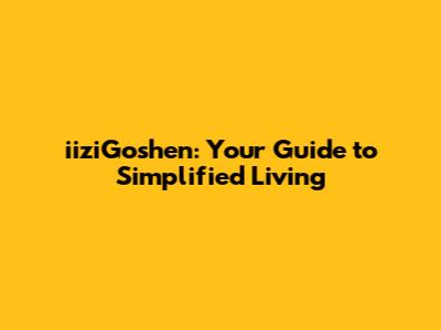 iiziGoshen: Your Guide to Simplified Living