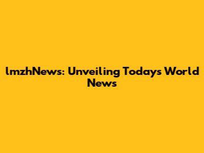 lmzhNews: Unveiling Today's World News